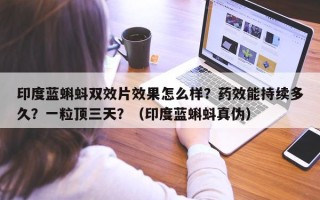 印度蓝蝌蚪双效片效果怎么样？药效能持续多久？一粒顶三天？（印度蓝蝌蚪真伪）