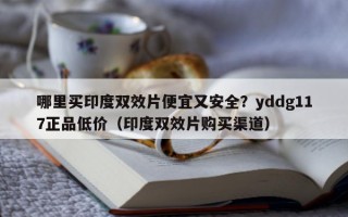 哪里买印度双效片便宜又安全？yddg117正品低价（印度双效片购买渠道）