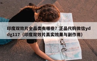 印度双效片全品类有哪些？正品代购微信yddg117（印度双效片真实效果与副作用）