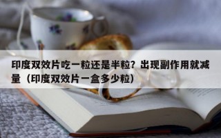 印度双效片吃一粒还是半粒？出现副作用就减量（印度双效片一盒多少粒）