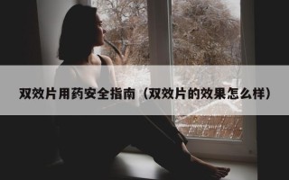 双效片用药安全指南（双效片的效果怎么样）