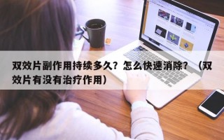 双效片副作用持续多久？怎么快速消除？（双效片有没有治疗作用）