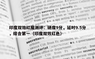 印度双效红魔测评：硬度9分，延时9.5分，综合第一（印度双效红色）