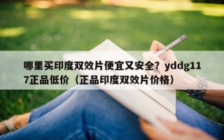 哪里买印度双效片便宜又安全？yddg117正品低价（正品印度双效片价格）
