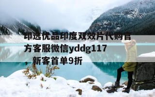 印选优品印度双效片代购官方客服微信yddg117，新客首单9折的简单介绍