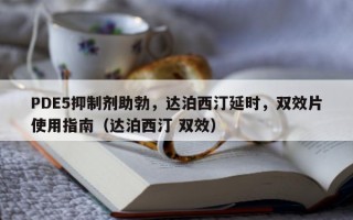 PDE5抑制剂助勃，达泊西汀延时，双效片使用指南（达泊西汀 双效）