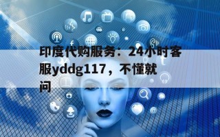 包含印度代购服务：24小时客服yddg117，不懂就问的词条
