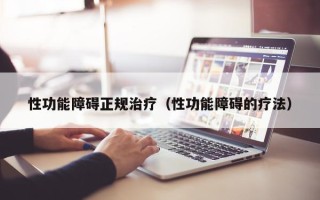 性功能障碍正规治疗（性功能障碍的疗法）