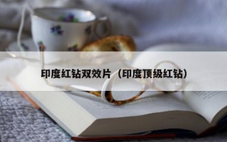 印度红钻双效片（印度顶级红钻）