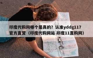 印度代购网哪个是真的？认准yddg117官方直营（印度代购网站 印度11直购网）