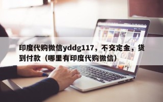 印度代购微信yddg117，不交定金，货到付款（哪里有印度代购微信）