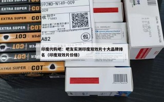 印度代购吧：吧友实测印度双效片十大品牌排名（印度双效片价格）