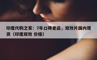 印度代购之家：7年口碑老店，双效片国内现货（印度双效 价格）