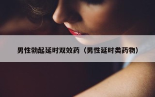 男性勃起延时双效药（男性延时类药物）