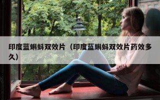 印度蓝蝌蚪双效片（印度蓝蝌蚪双效片药效多久）