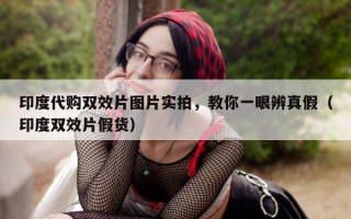 印度代购双效片图片实拍，教你一眼辨真假（印度双效片假货）