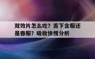 包含双效片怎么吃？舌下含服还是吞服？吸收快慢分析的词条