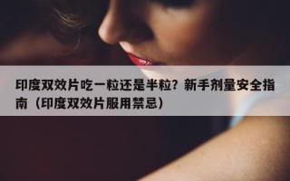 印度双效片吃一粒还是半粒？新手剂量安全指南（印度双效片服用禁忌）