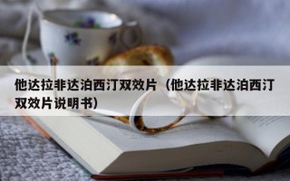 他达拉非达泊西汀双效片（他达拉非达泊西汀双效片说明书）