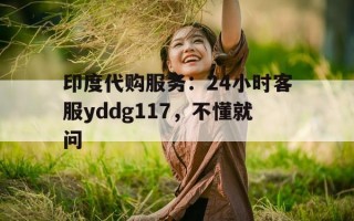 印度代购服务：24小时客服yddg117，不懂就问的简单介绍