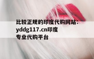 包含比较正规的印度代购网站：yddg117.cn印度专业代购平台的词条