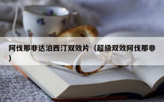 阿伐那非达泊西汀双效片（超级双效阿伐那非）