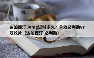 达泊西汀30mg延时多久？单效必利劲vs双效片（达泊西汀 必利劲）
