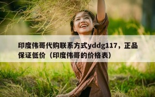 印度伟哥代购联系方式yddg117，正品保证低价（印度伟哥的价格表）