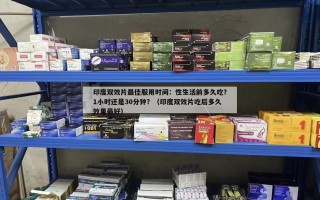 印度双效片最佳服用时间：性生活前多久吃？1小时还是30分钟？（印度双效片吃后多久效果最好）