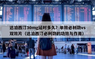 达泊西汀30mg延时多久？单效必利劲vs双效片（达泊西汀必利劲的功效与作用）