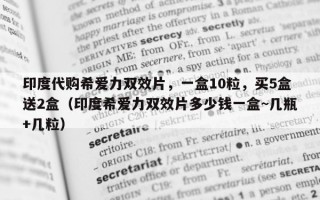 印度代购希爱力双效片，一盒10粒，买5盒送2盒（印度希爱力双效片多少钱一盒~几瓶+几粒）