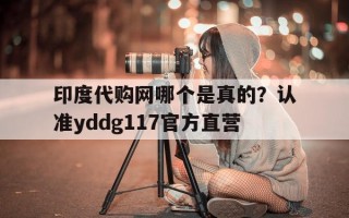 包含印度代购网哪个是真的？认准yddg117官方直营的词条