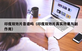 印度双效片靠谱吗（印度双效片真实效果与副作用）