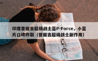 印度普丽吉超级战士蓝P-Force，小蓝片口碑炸裂（普丽吉超级战士副作用）