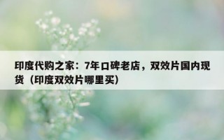 印度代购之家：7年口碑老店，双效片国内现货（印度双效片哪里买）