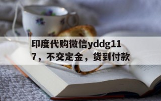 印度代购微信yddg117，不交定金，货到付款的简单介绍