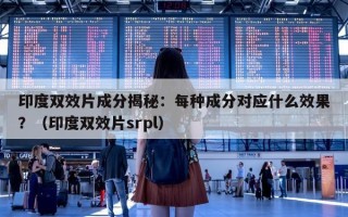 印度双效片成分揭秘：每种成分对应什么效果？（印度双效片srpl）