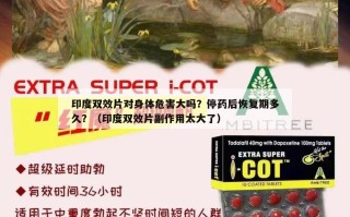 印度双效片对身体危害大吗？停药后恢复期多久？（印度双效片副作用太大了）