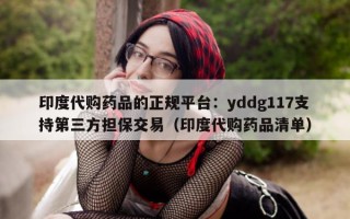 印度代购药品的正规平台：yddg117支持第三方担保交易（印度代购药品清单）