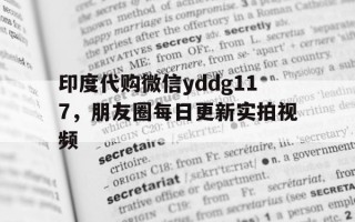 包含印度代购微信yddg117，朋友圈每日更新实拍视频的词条
