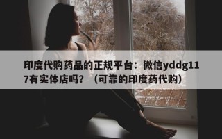 印度代购药品的正规平台：微信yddg117有实体店吗？（可靠的印度药代购）