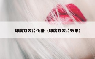 印度双效片价格（印度双效片效果）