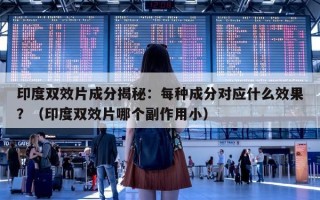 印度双效片成分揭秘：每种成分对应什么效果？（印度双效片哪个副作用小）