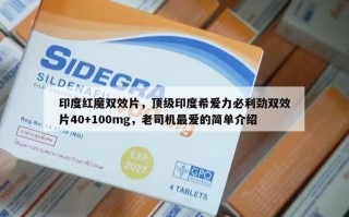 印度红魔双效片，顶级印度希爱力必利劲双效片40+100mg，老司机最爱的简单介绍