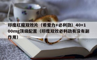 印度红魔双效片（希爱力+必利劲）40+100mg顶级配置（印度双效必利劲有没有副作用）