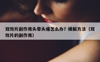 双效片副作用头晕头痛怎么办？缓解方法（双效片的副作用）
