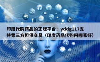 印度代购药品的正规平台：yddg117支持第三方担保交易（印度药品代购网哪家好）