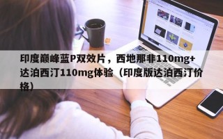 印度巅峰蓝P双效片，西地那非110mg+达泊西汀110mg体验（印度版达泊西汀价格）
