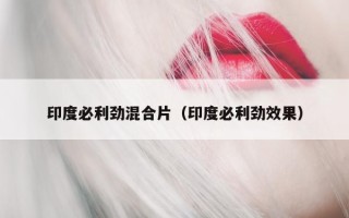 印度必利劲混合片（印度必利劲效果）