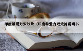 印度希爱力双效片（印度希爱力双效片说明书）